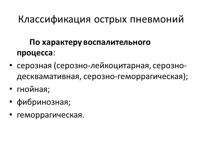 Классификация острых пневмоний   По характеру воспалительного процесса:  серозная (серозно-лейкоцитарная, серозно-десквамативная, серозно-геморрагическая);
